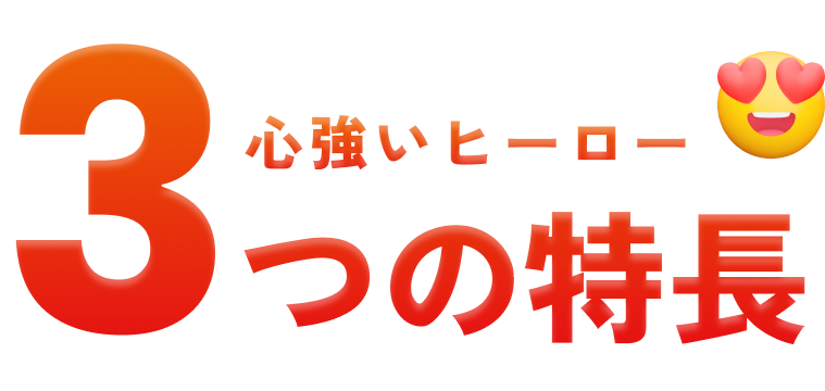 心強いヒーロー 3つの特長