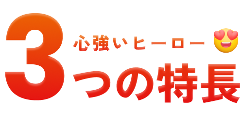 心強いヒーロー 3つの特長