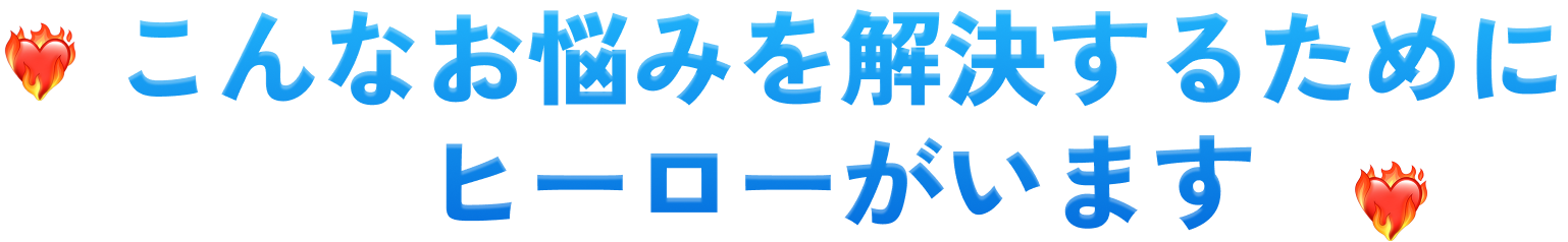 そんなお悩みを解決するためにヒーローがいます