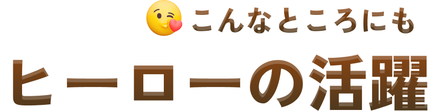 こんなところにも ヒーローの活躍